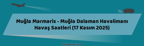 Muğla Marmaris - Muğla Dalaman Havalimanı Havaş Saatleri (17 Kasım 2025)